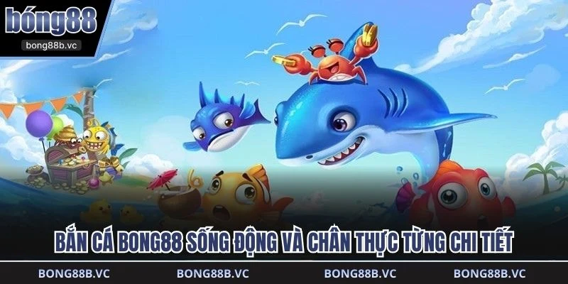 Bắn Cá BONG88 sống động và chân thực từng chi tiết