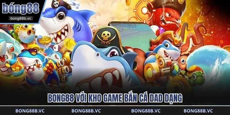 BONG88 với kho game bắn cá dad dạng
