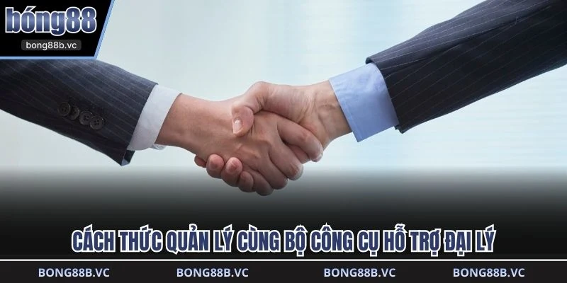 Cách thức quản lý cùng bộ công cụ hỗ trợ đại lý