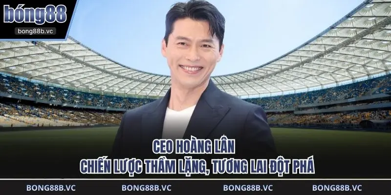 CEO Hoàng Lân - Chiến lược thầm lặng, tương lai đột phá