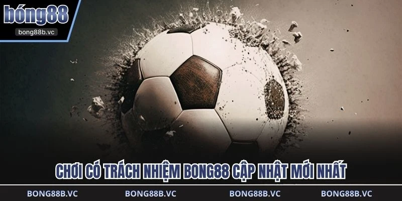Chơi có trách nhiệm BONG88 cập nhật mới nhất