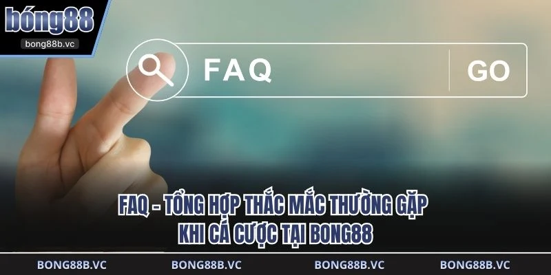FAQ - Tổng hợp thắc mắc thường gặp khi cá cược tại BONG88