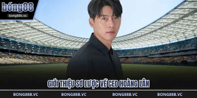 Giới thiệu sơ lược về CEO Hoàng Lân