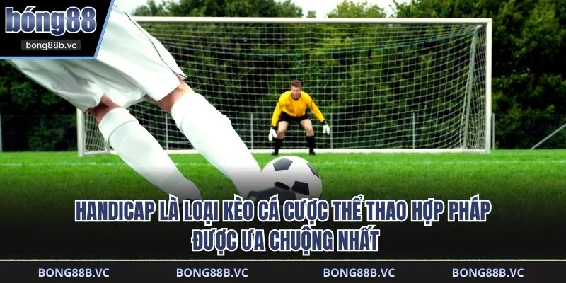 Handicap là loại kèo cá cược thể thao hợp pháp được ưa chuộng nhất