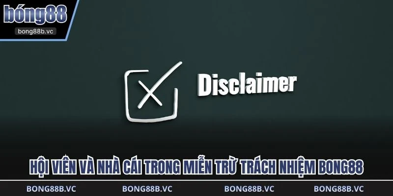 Hội viên và nhà cái trong miễn trừ trách nhiệm BONG88