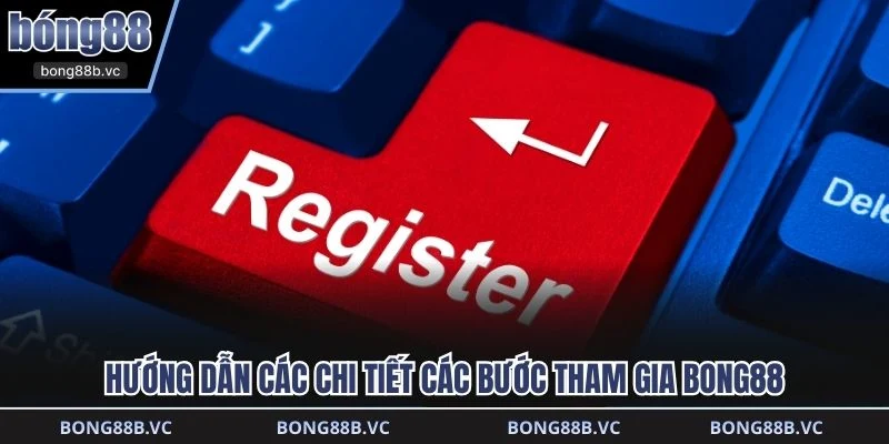 Hướng dẫn các chi tiết các bước tham gia BONG88