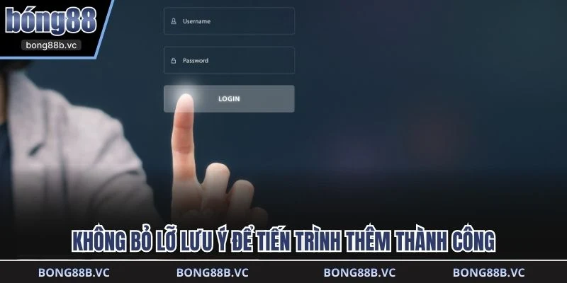 Không bỏ lỡ lưu ý để tiến trình thêm thành công