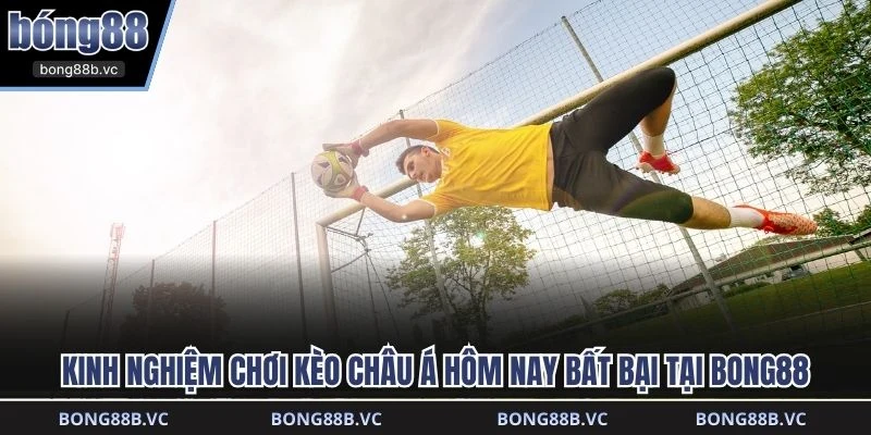 Kinh nghiệm chơi kèo châu á hôm nay bất bại tại BONG88