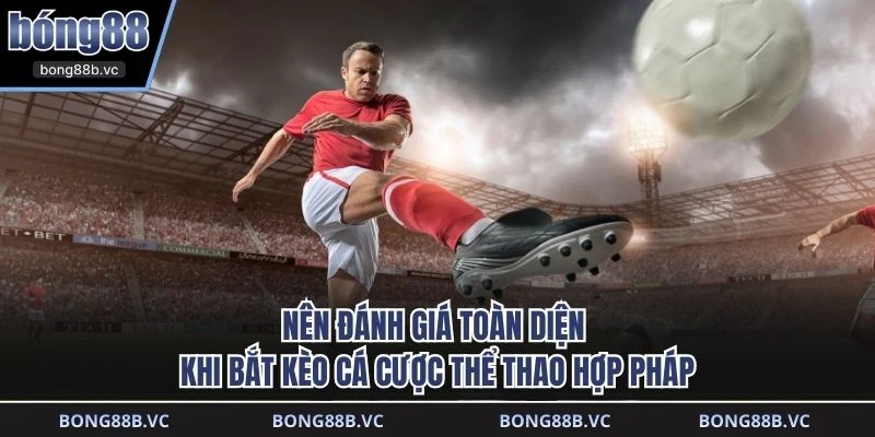 Nên đánh giá toàn diện khi bắt kèo cá cược thể thao hợp pháp
