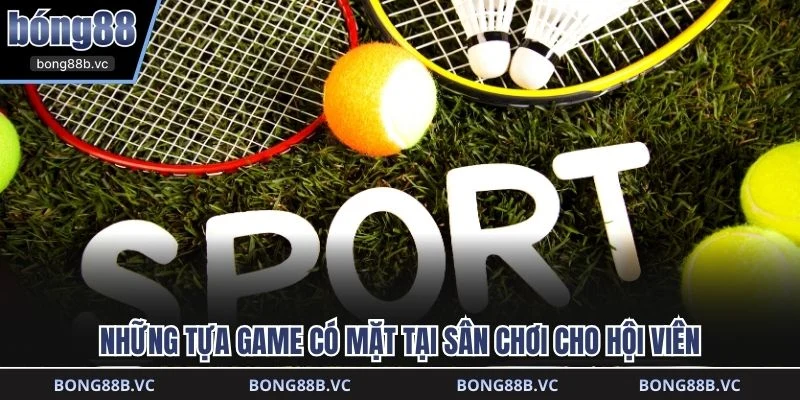 Những tựa game có mặt tại sân chơi cho hội viên 