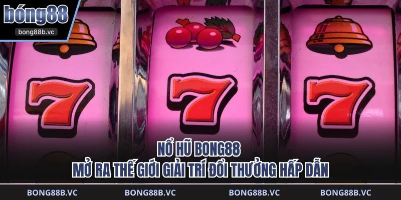 Nổ Hũ BONG88 mở ra thế giới giải trí đổi thưởng hấp dẫn