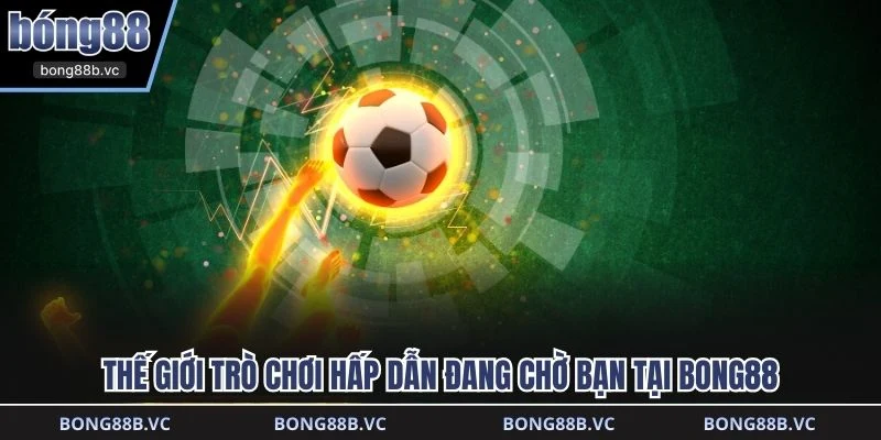 Thế giới trò chơi hấp dẫn đang chờ bạn tại BONG88