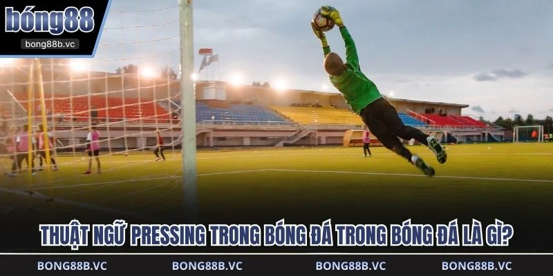 Thuật ngữ pressing trong bóng đá trong bóng đá là gì?