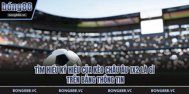 Tìm hiểu ký hiệu của kèo Châu Âu 1x2 là gì trên bảng thông tin