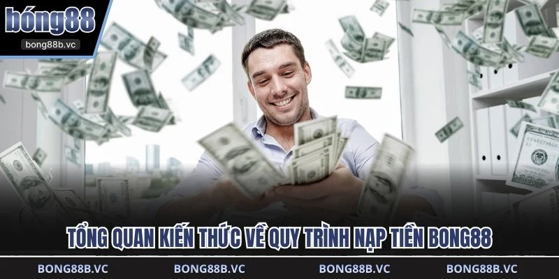 Tổng quan kiến thức về quy trình nạp tiền BONG88