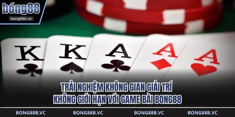 Trải nghiệm không gian giải trí không giới hạn với game bài BONG88